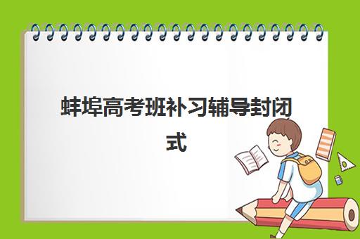 蚌埠高考班补习辅导封闭式集训营怎么样如何判断最准确？2025年真实体验报告、择校指南与避坑全攻略