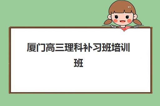 厦门高三理科补习班培训班多少钱一个月？2025年收费标准、机构对比与性价比选择全指南