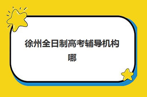 徐州全日制高考辅导机构哪家好？2025年最新实力排名、择校标准与成功案例全解析