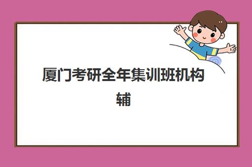 厦门考研全年集训班机构辅导学校哪家好一点？2025年最新排名榜单、科学择校指南与成功案例深度解析