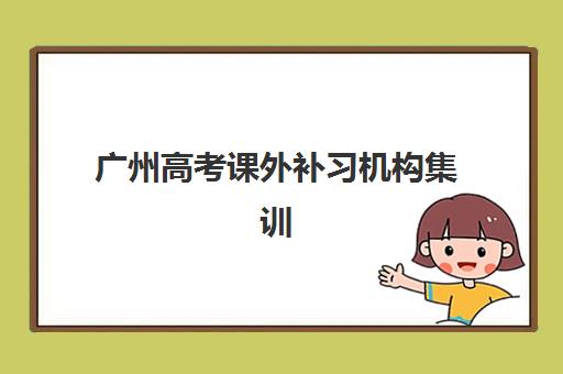 广州高考课外补习机构集训营哪家口碑好？2025年六大优选机构解析与择校指南