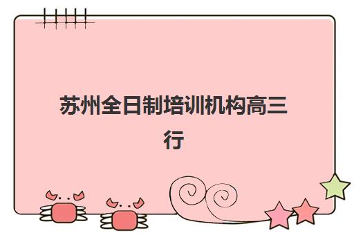 苏州全日制培训机构高三行业年度头部机构公示如何查询？2025年最新权威榜单发布与科学择校全指南