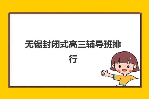无锡封闭式高三辅导班排行榜最新如何查询？2025年权威榜单、各校特色与择校全攻略