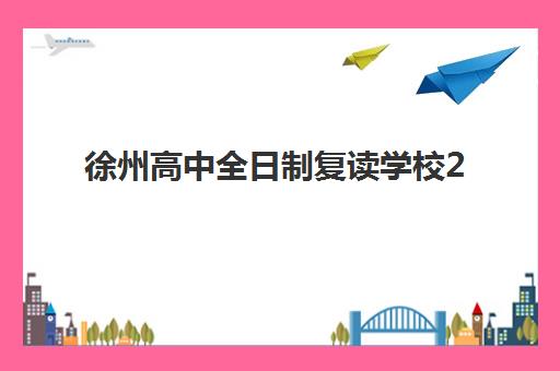 徐州高中全日制复读学校2025培训哪个好？2025年最新五大机构排名、择校指南与成功案例深度解析