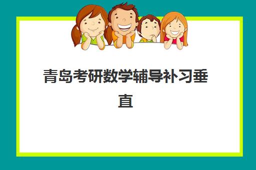 青岛考研数学辅导补习垂直领域TOP10如何科学选择？2025年最新权威榜单解读与高性价比择校全指南