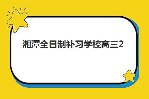 湘潭全日制补习学校高三2025年报名人数有多少？五大名校招生计划与择校指南