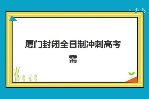 厦门封闭全日制冲刺高考需要承诺书吗现在？2025年最新政策解读、承诺书模板与报名全流程指南
