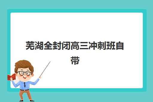 芜湖全封闭高三冲刺班自带文具还是发文具？2025年最新政策解读、文具清单与准备指南