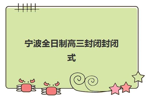 宁波全日制高三封闭封闭式集训营有哪些学校？2025年最新TOP5排名与科学择校指南全解析