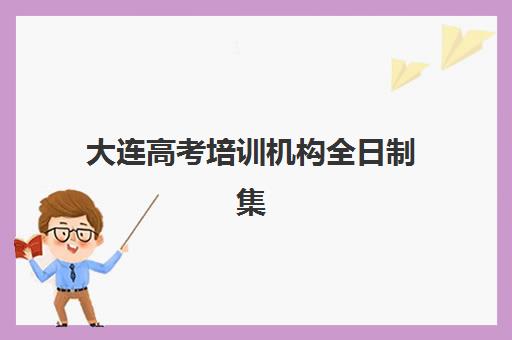 大连高考培训机构全日制集训营排名榜最新公布如何解读？2025年权威TOP10榜单、择校标准与成功案例全解析