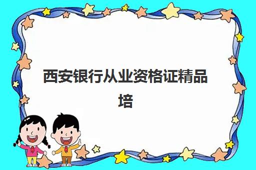 西安银行从业资格证精品培训课程集训营排名前十有哪些？2025年最新机构榜单与选择指南