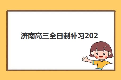 济南高三全日制补习2025年考点有哪些？最新考点分布解析、备考策略与择校全指南