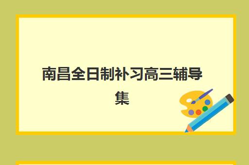 南昌全日制补习高三辅导集训营排名榜单公布如何查询？2023年最新排名、择校指南与成功案例解析