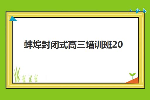 蚌埠封闭式高三培训班2025报名时间是多少？最新官方时间表、查询渠道与报名流程全攻略