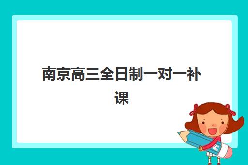 南京高三全日制一对一补课2025年时间公布如何查询？最新官方日程与报名全攻略详解