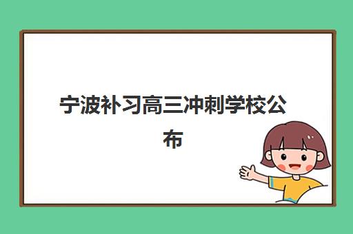 宁波补习高三冲刺学校公布时间2025年如何查询？最新日程表、Top5机构对比与科学报名全指南