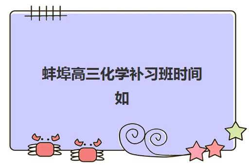 蚌埠高三化学补习班时间如何安排？2025年高考时间表与高效备考指南