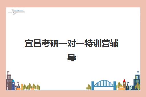 宜昌考研一对一特训营辅导补习五大机构竞争力如何？2025年最新实力对比与科学择校指南