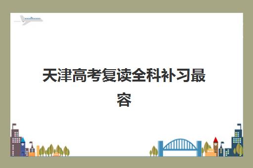 天津高考复读全科补习最容易的大学排名如何查询？2025年最新榜单、择校指南与成功案例解析