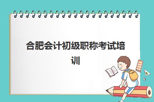 合肥会计初级职称考试培训课程时间2025年具体时间如何安排？最新时间表与备考规划指南