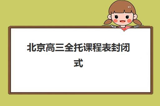 北京高三全托课程表封闭式集训营有哪些机构可选？2025年最新机构名单、课程特色解析与科学择校指南