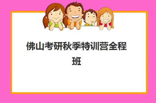 佛山考研秋季特训营全程班机构哪个比较好一点？2025年最新TOP5排名、择校指南与成功案例全解析