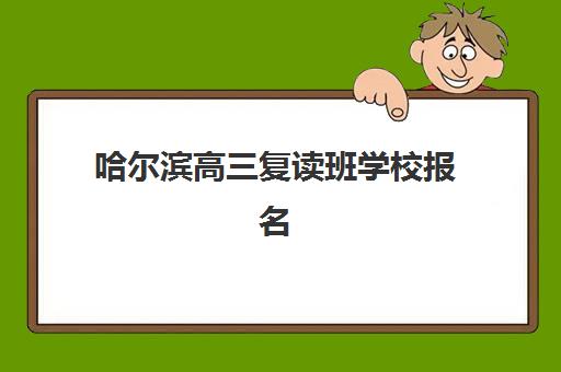 哈尔滨高三复读班学校报名时间2025年如何安排？最新时间表、择校指南与成功案例深度解析