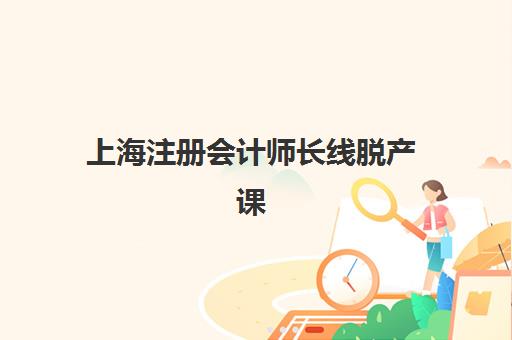 上海注册会计师长线脱产课程培训机构哪个好费用多少？2025年最新机构对比、收费标准解析与科学择校指南