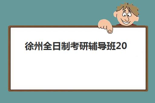 徐州全日制考研辅导班2025年考试时间如何安排？最新日程与备考全攻略
