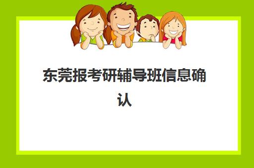 东莞报考研辅导班信息确认时间是几点？2025年各机构确认时间表、查询方法与注意事项全解析