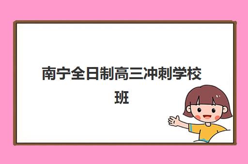 南宁全日制高三冲刺学校班培训机构哪家好一点如何选择？2025年最新排名详情、各校特色解析与科学择校全指南