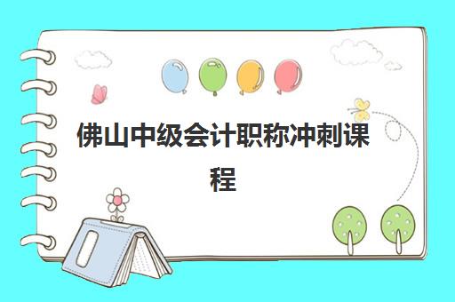佛山中级会计职称冲刺课程辅导班有哪些学校招生？2025年最新招生机构盘点、课程特色与选择指南全解析
