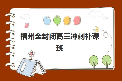 福州全封闭高三冲刺补课班封闭学校有哪些学校？2025年最新TOP10榜单、择校指南与成功案例深度解析