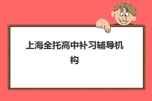 上海全托高中补习辅导机构排名前三名如何选择?2025年最新权威TOP3榜单、各校特色剖析与科学择校全指南 上海全托高中补习辅导机构排名前三名如何选择?2025年最新权威TOP3榜单、各校特色剖析与科学择校全指南