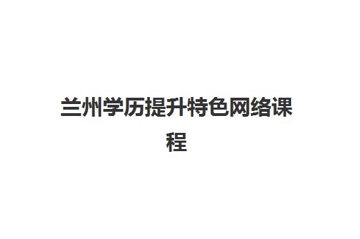 兰州学历提升特色网络课程封闭式集训营怎么样啊？2025年实测解析、主流机构对比与选择指南