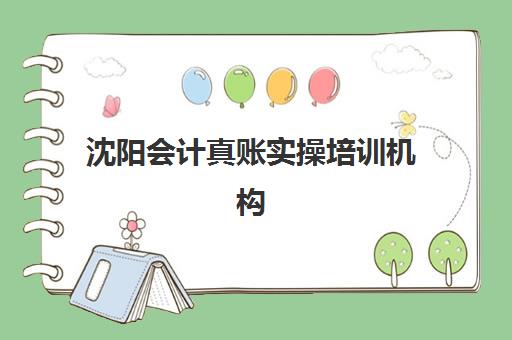 沈阳会计真账实操培训机构寄宿基地如何选择？2025年最新寄宿制机构排名、基地环境全解析与择校指南