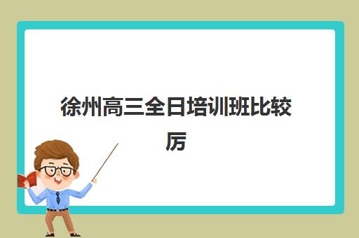 徐州高三全日培训班比较厉害的培训机构数学如何选择?2025年最新TOP5权威排名与择校全攻略 徐州高三全日培训班比较厉害的培训机构数学如何选择?2025年最新TOP5权威排名与择校全攻略