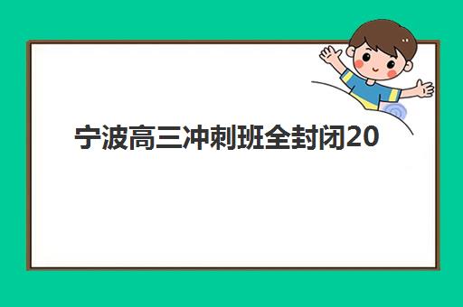 宁波高三冲刺班全封闭2025年报名时间表如何安排？最新招生日程、TOP5机构特色与择校全指南