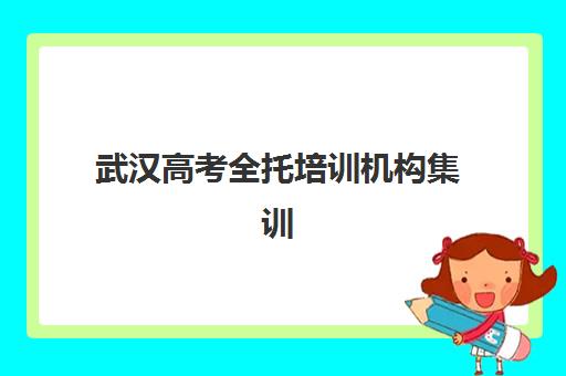 武汉高考全托培训机构集训营排名前十的学校如何选择？2025年最新权威榜单、择校标准与成功案例全解析