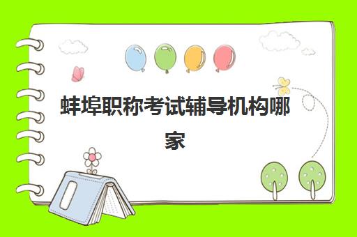 蚌埠职称考试辅导机构哪家强些?2025年最新排名前十、各机构特色对比与科学选择全指南 蚌埠职称考试辅导机构哪家强些?2025年最新排名前十、各机构特色对比与科学选择全指南