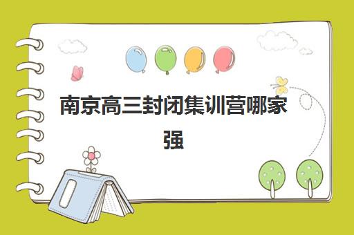 南京高三封闭集训营哪家强？2025年十大机构特色解析与择校指南