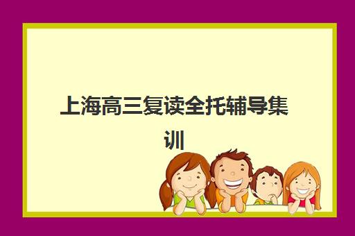 上海高三复读全托辅导集训营排名榜单最新如何查询？2025年权威Top5深度解析与科学择校全指南