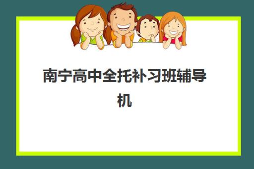 南宁高中全托补习班辅导机构最新排行榜如何解读？2025年十大顶尖机构实力对比、择校指南与避坑全攻略