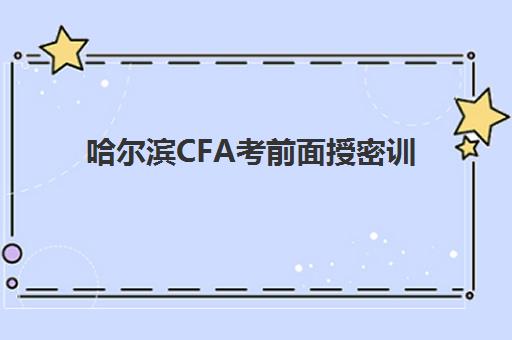 哈尔滨CFA考前面授密训营现场确认需要什么材料？2025年最新材料清单、确认流程与常见问题全指南