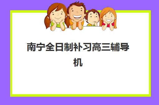 南宁全日制补习高三辅导机构有哪些地方好？2025年最新排名、择校指南与避坑全攻略