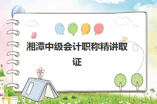 湘潭中级会计职称精讲取证课程机构哪个比较好一点？2025年最新排名、择校指南与成功案例解析