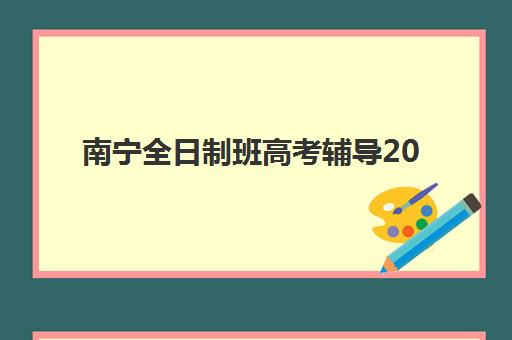 南宁全日制班高考辅导2025年分数线是多少？权威分数线解析、择校指南与备考全攻略