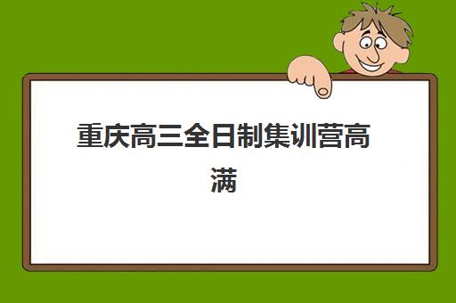 重庆高三全日制集训营高满意度机构TOP5如何科学选择？2025年最新权威榜单、各校特色解析与择校全指南