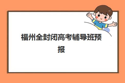 福州全封闭高考辅导班预报名时间2026年如何安排？最新时间节点与报名全攻略