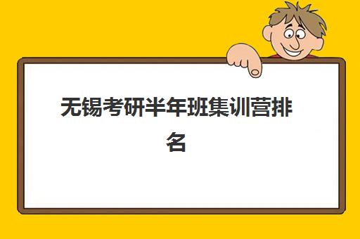 无锡考研半年班集训营排名榜前十名如何选择?2025年最新权威榜单、课程特色与择校全攻略 无锡考研半年班集训营排名榜前十名如何选择?2025年最新权威榜单、课程特色与择校全攻略